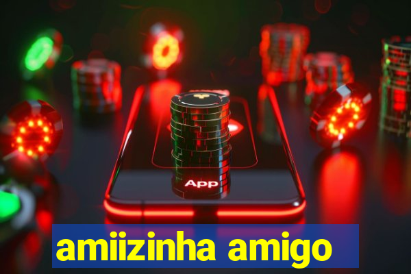 amiizinha amigo